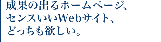 成果の出るホームページ、センスいいWebサイト、どっちも欲しい。