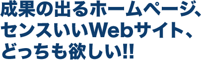 成果の出るホームページ、センスいいWebサイト、どっちも欲しい!!